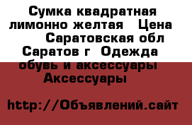 Сумка квадратная лимонно-желтая › Цена ­ 400 - Саратовская обл., Саратов г. Одежда, обувь и аксессуары » Аксессуары   